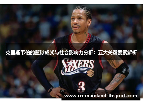 克里斯韦伯的篮球成就与社会影响力分析：五大关键要素解析