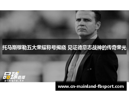 托马斯穆勒五大荣耀称号揭晓 见证德意志战神的传奇荣光