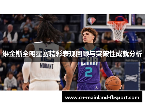 维金斯全明星赛精彩表现回顾与突破性成就分析