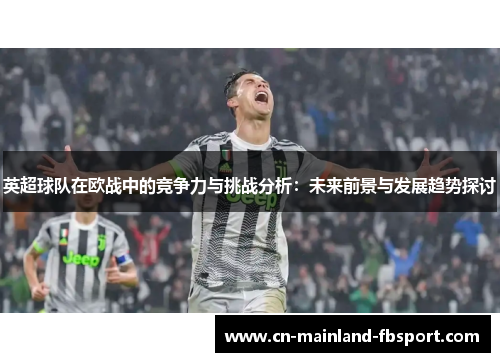 英超球队在欧战中的竞争力与挑战分析：未来前景与发展趋势探讨