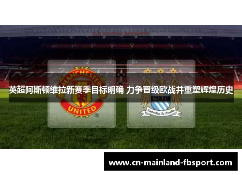 英超阿斯顿维拉新赛季目标明确 力争晋级欧战并重塑辉煌历史
