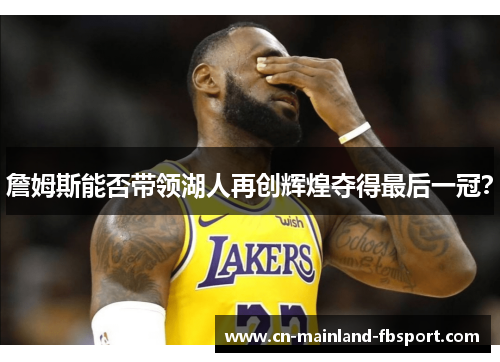詹姆斯能否带领湖人再创辉煌夺得最后一冠？