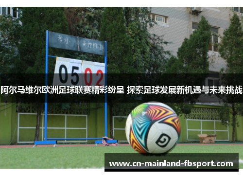 阿尔马维尔欧洲足球联赛精彩纷呈 探索足球发展新机遇与未来挑战