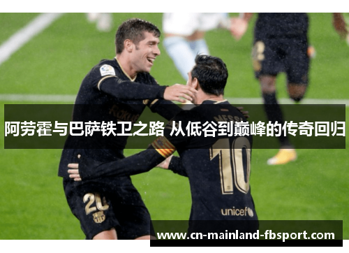 阿劳霍与巴萨铁卫之路 从低谷到巅峰的传奇回归