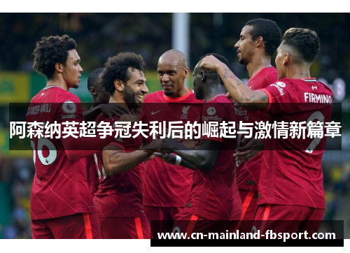阿森纳英超争冠失利后的崛起与激情新篇章