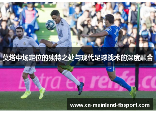 莫塔中场定位的独特之处与现代足球战术的深度融合 莫塔中场定位的独特之处与现代足球战术的深度融合