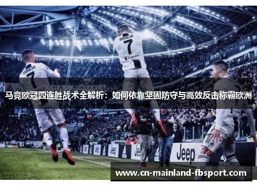 马竞欧冠四连胜战术全解析:如何依靠坚固防守与高效反击称霸欧洲 马竞欧冠四连胜战术全解析:如何依靠坚固防守与高效反击称霸欧洲