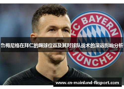 鲁梅尼格在拜仁的踢球位置及其对球队战术的深远影响分析 鲁梅尼格在拜仁的踢球位置及其对球队战术的深远影响分析
