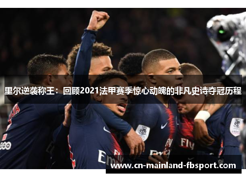 里尔逆袭称王：回顾2021法甲赛季惊心动魄的非凡史诗夺冠历程