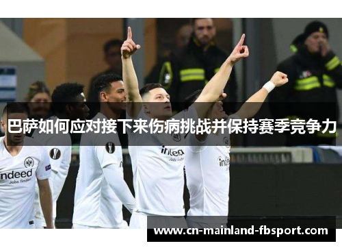 巴萨如何应对接下来伤病挑战并保持赛季竞争力