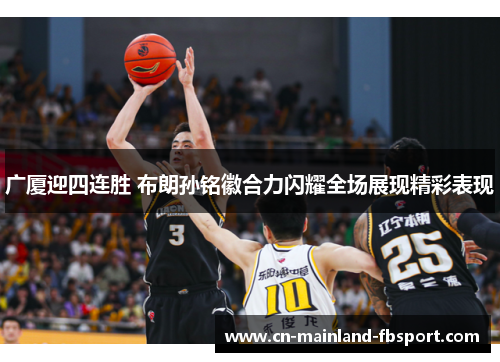 广厦迎四连胜 布朗孙铭徽合力闪耀全场展现精彩表现