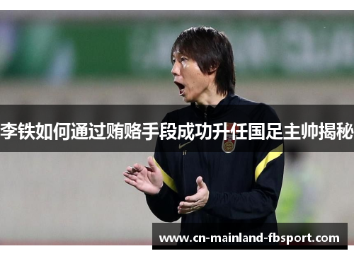 李铁如何通过贿赂手段成功升任国足主帅揭秘