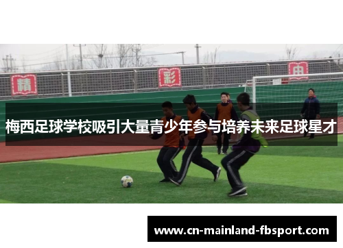 梅西足球学校吸引大量青少年参与培养未来足球星才