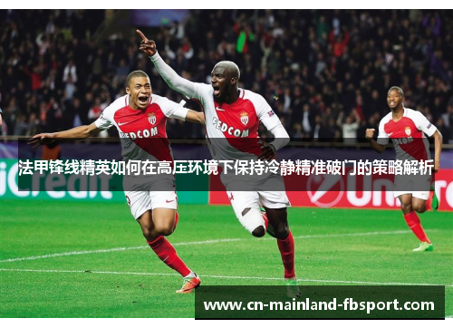 法甲锋线精英如何在高压环境下保持冷静精准破门的策略解析