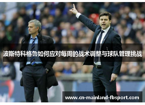 波斯特科格鲁如何应对每周的战术调整与球队管理挑战