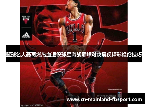 篮球名人赛再燃热血退役球星激战巅峰对决展现精彩绝伦技巧
