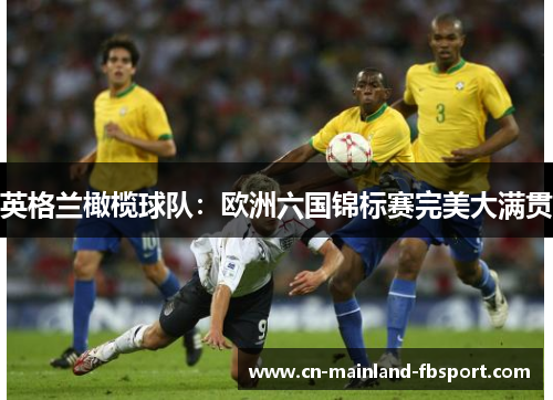 英格兰橄榄球队:欧洲六国锦标赛完美大满贯 英格兰橄榄球队:欧洲六国锦标赛完美大满贯
