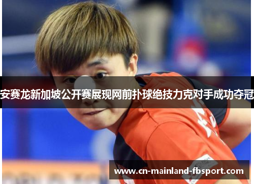 安赛龙新加坡公开赛展现网前扑球绝技力克对手成功夺冠