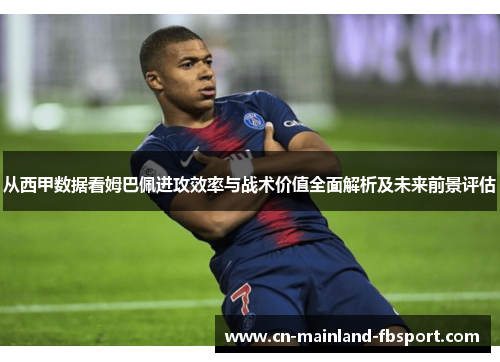 从西甲数据看姆巴佩进攻效率与战术价值全面解析及未来前景评估