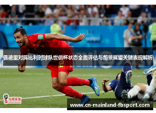 佩德里对阵比利时球队世俱杯状态全面评估与前景展望关键表现解析