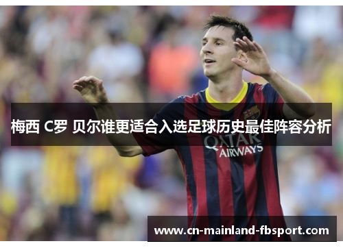 梅西 C罗 贝尔谁更适合入选足球历史最佳阵容分析