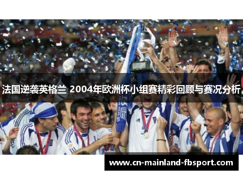 法国逆袭英格兰 2004年欧洲杯小组赛精彩回顾与赛况分析