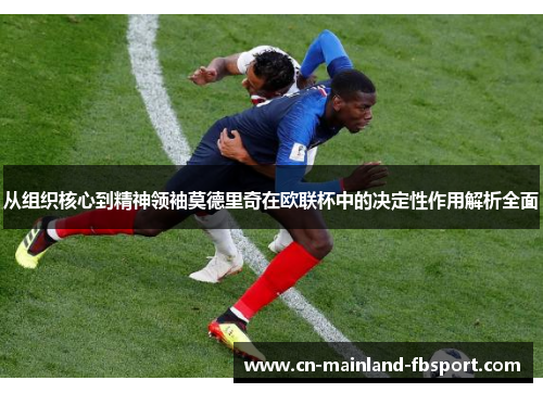 从组织核心到精神领袖莫德里奇在欧联杯中的决定性作用解析全面