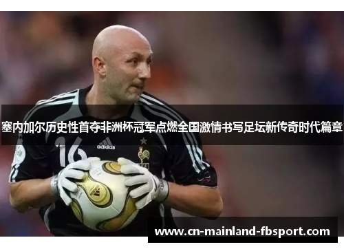 塞内加尔历史性首夺非洲杯冠军点燃全国激情书写足坛新传奇时代篇章 塞内加尔历史性首夺非洲杯冠军点燃全国激情书写足坛新传奇时代篇章