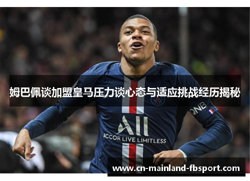 姆巴佩谈加盟皇马压力谈心态与适应挑战经历揭秘 姆巴佩谈加盟皇马压力谈心态与适应挑战经历揭秘
