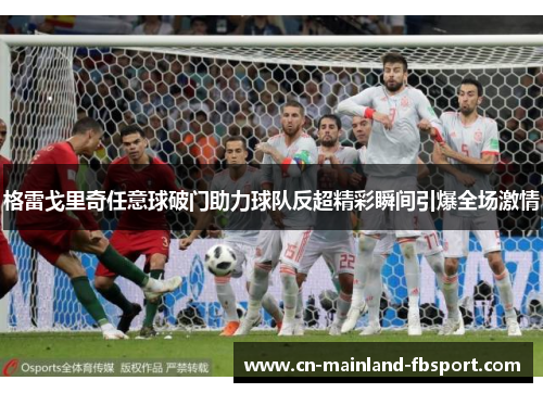 格雷戈里奇任意球破门助力球队反超精彩瞬间引爆全场激情