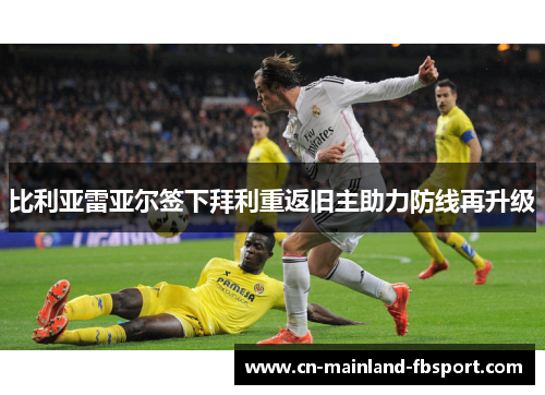比利亚雷亚尔签下拜利重返旧主助力防线再升级
