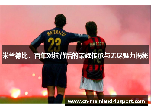 米兰德比：百年对抗背后的荣耀传承与无尽魅力揭秘