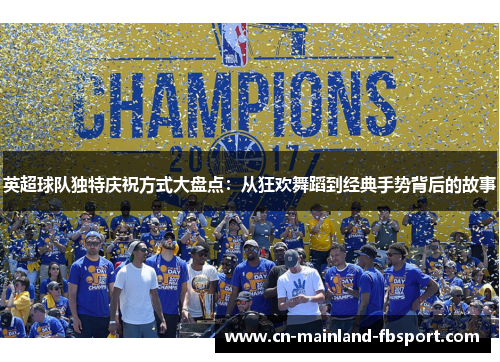 英超球队独特庆祝方式大盘点：从狂欢舞蹈到经典手势背后的故事