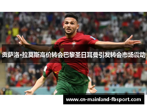 贡萨洛·拉莫斯高价转会巴黎圣日耳曼引发转会市场震动