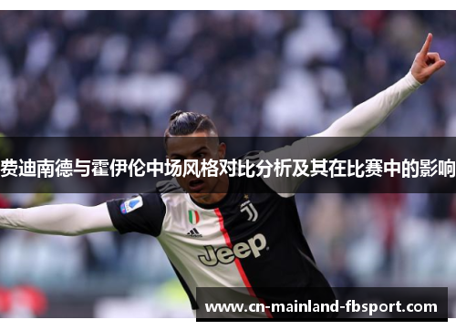 费迪南德与霍伊伦中场风格对比分析及其在比赛中的影响