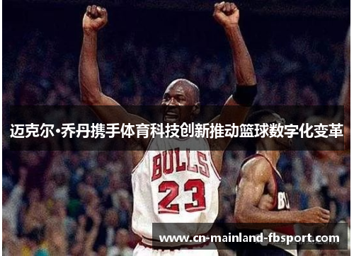 迈克尔·乔丹携手体育科技创新推动篮球数字化变革
