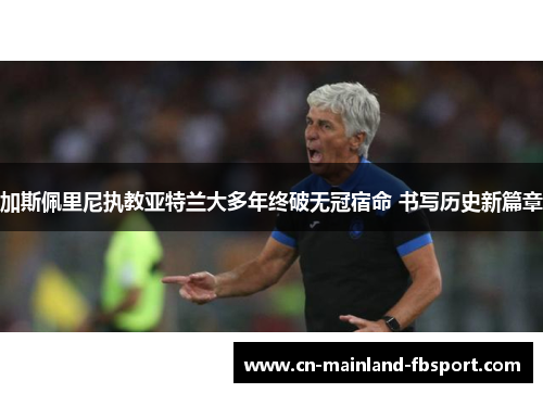 加斯佩里尼执教亚特兰大多年终破无冠宿命 书写历史新篇章