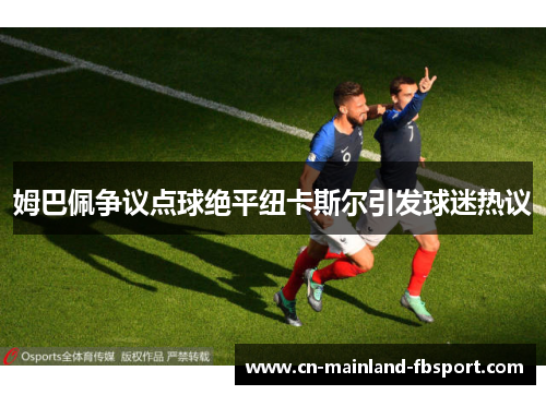 姆巴佩争议点球绝平纽卡斯尔引发球迷热议