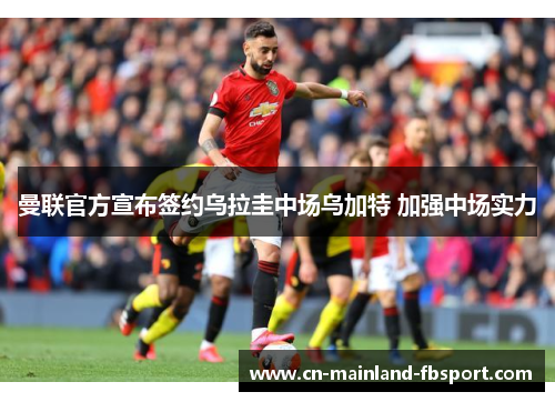 曼联官方宣布签约乌拉圭中场乌加特 加强中场实力 曼联官方宣布签约乌拉圭中场乌加特 加强中场实力