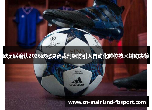 欧足联确认2026欧冠决赛裁判组将引入自动化越位技术辅助决策